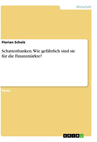 Schattenbanken. Wie gefährlich sind sie für die Finanzmärkte? von Grin Verlag
