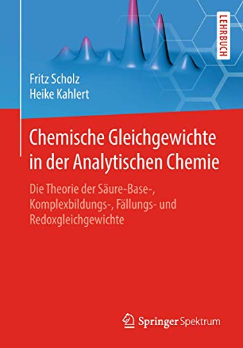 Chemische Gleichgewichte in der Analytischen Chemie: Die Theorie der Säure-Base-, Komplexbildungs-, Fällungs- und Redoxgleichgewichte von Springer Spektrum