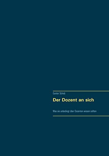 Der Dozent an sich: Was sie unbedingt über Dozenten wissen sollten von Books on Demand GmbH