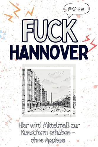 Fuck Hannover - Eine Abrechnung - das große Wutbuch. Schimpfen, Ärgern, Aufregen!: Hier wird Mittelmaß zur Kunstform erhoben – ohne Applaus von FlipFlop
