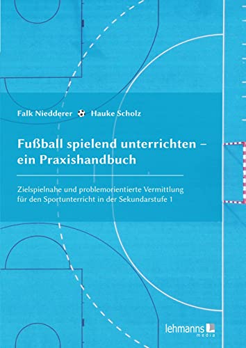 Fußball spielend unterrichten – ein Praxishandbuch: Zielspielnahe und problemorientierte Vermittlung für den Sportunterricht in der Sekundarstufe 1 von Lehmanns Media GmbH