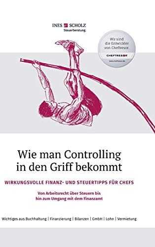 Wie man Controlling in den Griff bekommt: Wirkungsvolle Finanz- und Steuertipps für Chefs - Von Arbeitsrecht über Steuern bis hin zum Umgang mit dem Finanzamt