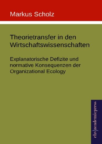 Theorietransfer in den Wirtschaftswissenschaften: Explanatorische Defizite und normative Konsequenzen der Organizational Ecology