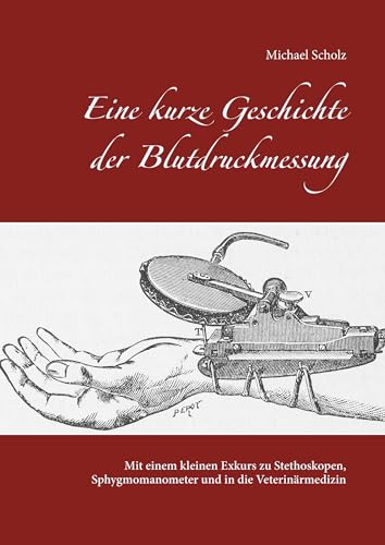 Eine kurze Geschichte der Blutdruckmessung: Mit einem kleinen Exkurs zu Stethoskopen, Sphygmomanometer und in die Veterinärmedizin von Books on Demand GmbH