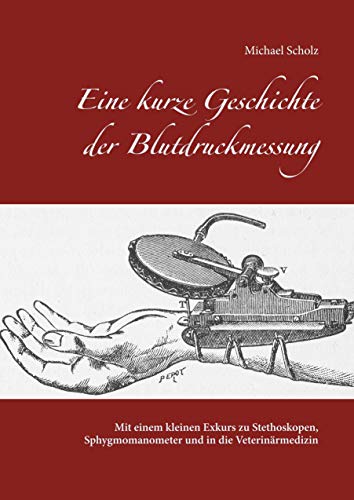 Eine kurze Geschichte der Blutdruckmessung: Mit einem kleinen Exkurs zu Stethoskopen, Sphygmomanometer und in die Veterinärmedizin Eine kurze Geschichte der Blutdruckmessung: Mit einem kleinen Exkurs zu Stethoskopen, Sphygmomanometer und in die Veterinärmedizin