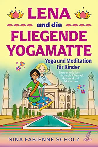 Lena und die fliegende Yogamatte - Yoga und Meditation für Kinder: Eine spannende Reise hin zu mehr Achtsamkeit, Gelassenheit und Selbstvertrauen