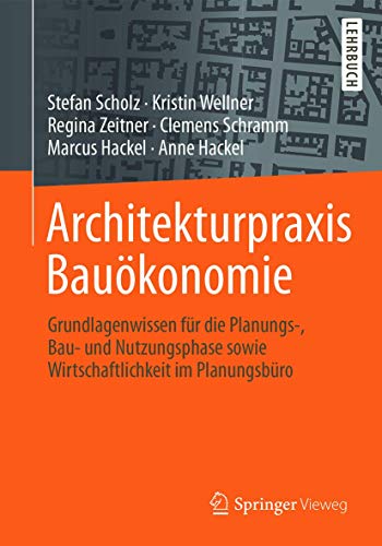 Architekturpraxis Bauökonomie: Grundlagenwissen für die Planungs-, Bau- und Nutzungsphase sowie Wirtschaftlichkeit im Planungsbüro