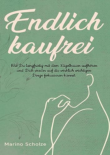 Endlich kaufrei!: Wie Du langfristig mit dem Nägelkauen aufhören und Dich wieder auf die wirklich wichtigen Dinge fokussieren kannst