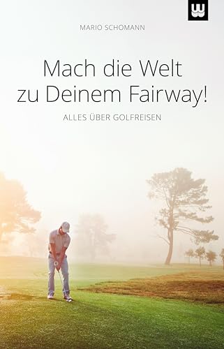 Mach die Welt zu Deinem Fairway!: ALLES ÜBER GOLFREISEN