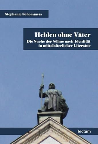 Helden ohne Väter: Die Suche der Söhne nach Identität in mittelalterlicher Literatur Helden ohne Väter: Die Suche der Söhne nach Identität in mittelalterlicher Literatur