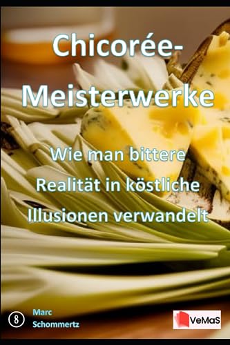 Chicorée-Meisterwerke - Wie man bittere Realität in köstliche Illusionen verwandelt: 20 tolle Chicorée Rezepte (VeMaS Rezeptbücher, Band 8)