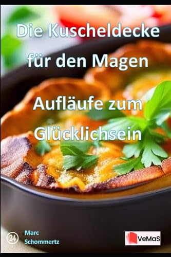 Die Kuscheldecke für den Magen - Aufläufe zum Glücklichsein: 20 tolle Auflauf Rezepte zum nachkochen und genießen (VeMaS Rezeptbücher, Band 24)