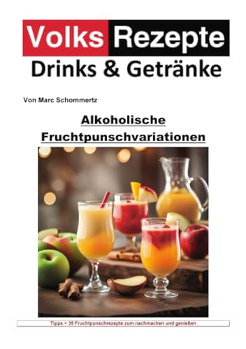 Volksrezepte Drinks und Getränke - Alkoholische Fruchtpunschvariationen: Von klassisch bis exotisch: Ein Kaleidoskop alkoholischer Fruchtpunsch-Kreationen von epubli