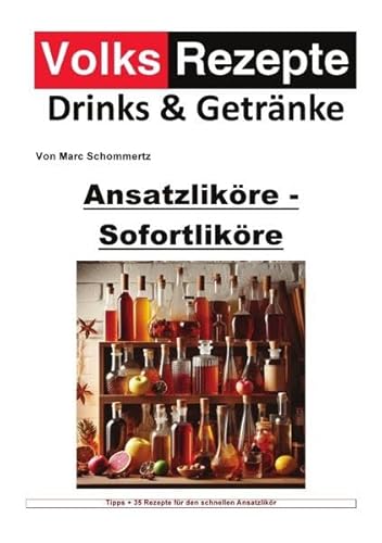 Volksrezepte Drinks und Getränke / Volksrezepte Drinks & Getränke - Ansatzliköre - Sofortliköre: 30 tolle Likör Rezepte für schnelle Sofortliköre von epubli