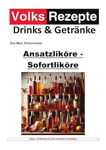 Volksrezepte Drinks und Getränke / Volksrezepte Drinks & Getränke - Ansatzliköre - Sofortliköre: 30 tolle Likör Rezepte für schnelle Sofortliköre von epubli