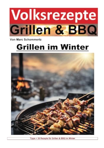 Volksrezepte Grillen und BBQ - Grillen im Winter: Winterliche Grillkunst: Rezepte und Techniken für kalte Tage (Volksrezepte Grillen & BBQ) von epubli