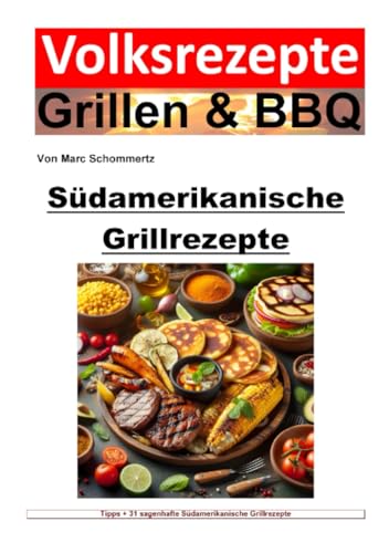 Volksrezepte Grillen und BBQ - Südamerikanische Grillrezepte: 31 sagenhafte Südamerikanische Grillrezepte zum nachgrillen und genießen (Volksrezepte Grillen & BBQ) von epubli