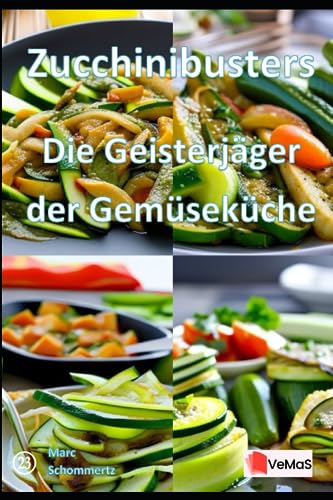 Zucchinibusters - Die Geisterjäger der Gemüseküche: 20 tolle Zucchini Rezepte zum nachkochen und genießen (VeMaS Rezeptbücher, Band 23)