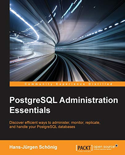 PostgreSQL Administration Essentials: Discover Efficient Ways to Administer, Monitor, Replicate, and Handle Your Postgresql Databases