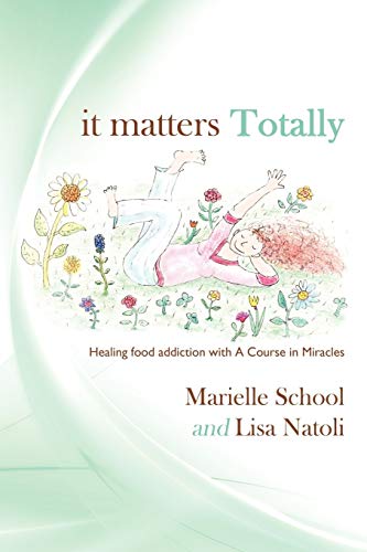 It Matters Totally: Healing Food Addiction with A Course in Miracles von Authorhouse
