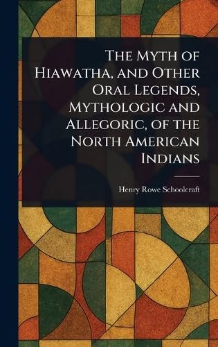The Myth of Hiawatha, and Other Oral Legends, Mythologic and Allegoric, of the North American Indians von Anson Street Press