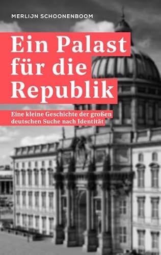 Ein Palast für die Republik: Eine kleine Geschichte der großen deutschen Suche nach Identität von argobooks