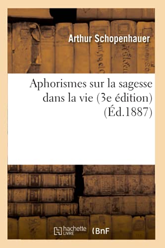 Aphorismes sur la sagesse dans la vie (3e édition) (Éd.1887): Edition 1887 (Philosophie)