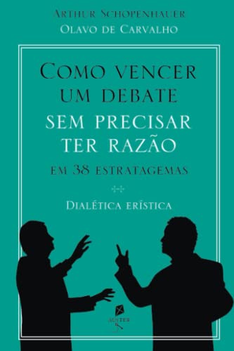 Como vencer um debate sem precisar ter razão, em 38 estratagemas: dialética erística Como vencer um debate sem precisar ter razão, em 38 estratagemas: dialética erística