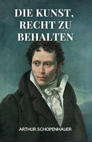 Die Kunst, Recht zu behalten (Eristische Dialektik): Originalausgabe von Independently published