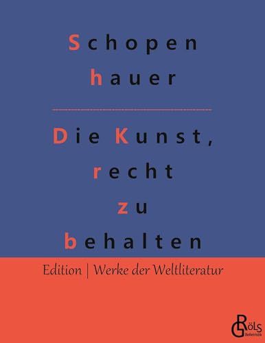 Die Kunst, recht zu behalten (Edition Werke der Weltliteratur)