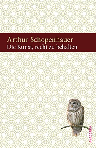 Die Kunst, recht zu behalten: In achtunddreißig Kunstgriffen dargestellt Die Kunst, recht zu behalten: In achtunddreißig Kunstgriffen dargestellt