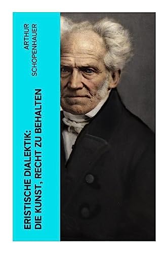 Eristische Dialektik: Die Kunst, Recht zu behalten: Kunst des Streitens, Kunst des Disputierens Eristische Dialektik: Die Kunst, Recht zu behalten: Kunst des Streitens, Kunst des Disputierens