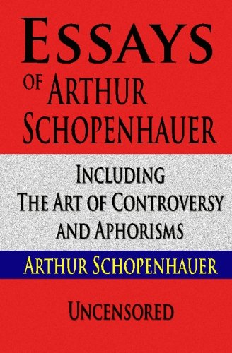Essays of Arthur Schopenhauer Including The Art of Controversy and Aphorisms von CreateSpace Independent Publishing Platform