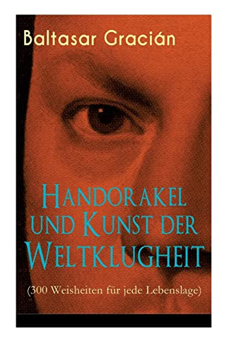 Handorakel und Kunst der Weltklugheit (300 Weisheiten für jede Lebenslage): Die Kunst der taktisch-klugen Lebensführung