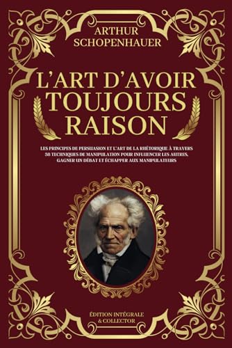 L'Art d'Avoir Toujours Raison - Les principes de persuasion et l’art de la rhétorique à travers 38 techniques de manipulation pour influencer les ... manipulateurs: Édition Intégrale et Collector L'Art d'Avoir Toujours Raison - Les principes de persuasion et l’art de la rhétorique à travers 38 techniques de manipulation pour influencer les ... manipulateurs: Édition Intégrale et Collector von Independently published