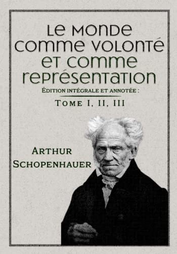 Le Monde comme volonté et comme représentation Édition intégrale et annotée : Tome I, II, III Le Monde comme volonté et comme représentation Édition intégrale et annotée : Tome I, II, III