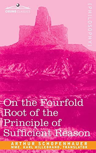On the Fourfold Root of the Principle of Sufficient Reason (Cosimo Classics)