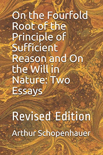 On the Fourfold Root of the Principle of Sufficient Reason and On the Will in Nature: Two Essays: Revised Edition
