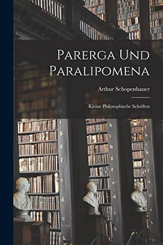 Parerga Und Paralipomena: Kleine philosophische Schriften Parerga Und Paralipomena: Kleine philosophische Schriften