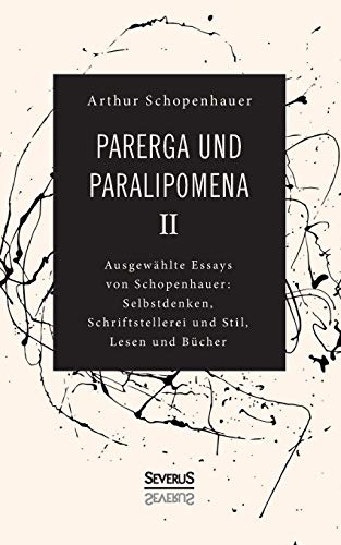 Parerga und Paralipomena II: Ausgewählte Essays von Schopenhauer: Selbstdenken, Schrifstellerei und Stil, Lesen und Bücher Parerga und Paralipomena II: Ausgewählte Essays von Schopenhauer: Selbstdenken, Schrifstellerei und Stil, Lesen und Bücher