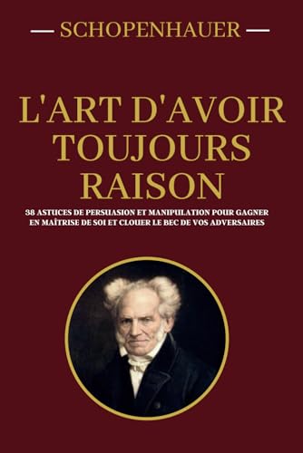 Schopenhauer - L'art d'avoir toujours raison | 38 astuces de persuasion et manipulation pour gagner en maîtrise de soi et clouer le bec de vos adversaires: Edition collector annotée Schopenhauer - L'art d'avoir toujours raison | 38 astuces de persuasion et manipulation pour gagner en maîtrise de soi et clouer le bec de vos adversaires: Edition collector annotée von Independently published