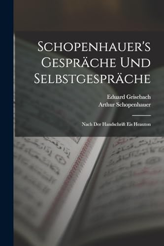 Schopenhauer's Gespräche Und Selbstgespräche: Nach Der Handschrift Eis Heauton Schopenhauer's Gespräche Und Selbstgespräche: Nach Der Handschrift Eis Heauton