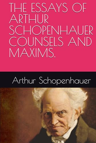THE ESSAYS OF ARTHUR SCHOPENHAUER COUNSELS AND MAXIMS. THE ESSAYS OF ARTHUR SCHOPENHAUER COUNSELS AND MAXIMS. von Independently published