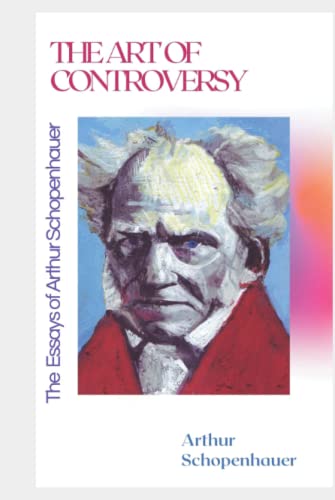The Art of Controversy: The Essays of Arthur Schopenhauer The Art of Controversy: The Essays of Arthur Schopenhauer