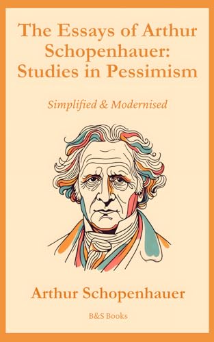 The Essays Of Arthur Schopenhauer: Studies In Pessimism: Simplified and Modernised The Essays Of Arthur Schopenhauer: Studies In Pessimism: Simplified and Modernised von Independently published