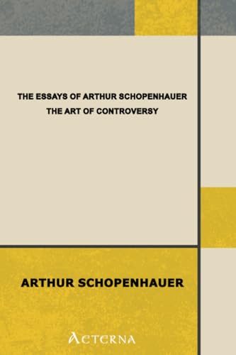 The Essays of Arthur Schopenhauer; the Art of Controversy The Essays of Arthur Schopenhauer; the Art of Controversy von Aeterna