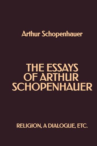 The Essays of Arthur Schopenhauer: Religion, a Dialogue, Etc. The Essays of Arthur Schopenhauer: Religion, a Dialogue, Etc. von Independently published