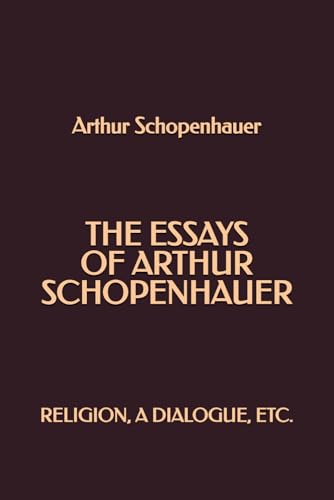 The Essays of Arthur Schopenhauer: Religion, a Dialogue, Etc. The Essays of Arthur Schopenhauer: Religion, a Dialogue, Etc. von Independently published