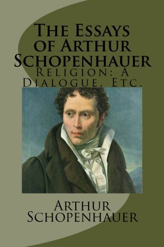 The Essays of Arthur Schopenhauer: Religion: A Dialogue, Etc.