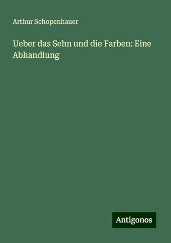 Ueber das Sehn und die Farben: Eine Abhandlung Ueber das Sehn und die Farben: Eine Abhandlung von Antigonos Verlag